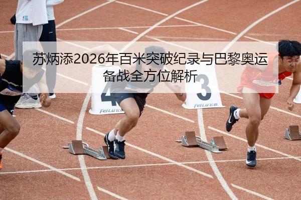 苏炳添2026年百米突破纪录与巴黎奥运备战全方位解析